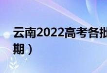 云南2022高考各批次錄取時(shí)間（錄取截止日期）