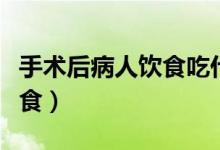 手術后病人飲食吃什么比較好（手術后病人飲食）