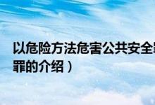 以危險方法危害公共安全罪（關(guān)于以危險方法危害公共安全罪的介紹）
