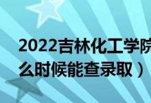 2022吉林化工學(xué)院錄取時(shí)間及查詢?nèi)肟冢ㄊ裁磿r(shí)候能查錄?。?class=