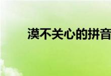 漠不關(guān)心的拼音（漠不關(guān)心的拼音）