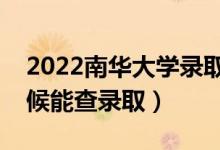 2022南華大學錄取時間及查詢?nèi)肟冢ㄊ裁磿r候能查錄?。?class=