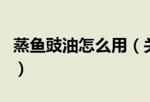 蒸魚豉油怎么用（關(guān)于蒸魚豉油怎么用的介紹）