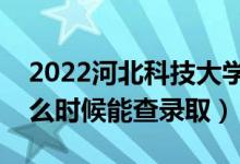 2022河北科技大學(xué)錄取時間及查詢?nèi)肟冢ㄊ裁磿r候能查錄?。?class=