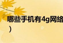 哪些手機有4g網(wǎng)絡（哪些手機支持4g十網(wǎng)絡）
