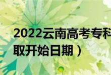 2022云南高考?？铺崆芭奶扉_始錄?。ㄤ浫￠_始日期）