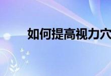 如何提高視力穴位（如何提高視力）