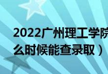 2022廣州理工學(xué)院錄取時間及查詢?nèi)肟冢ㄊ裁磿r候能查錄?。?class=