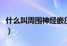 什么叫周?chē)窠?jīng)嵌壓松解術(shù)（什么叫周?chē)窠?jīng)）