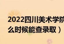 2022四川美術(shù)學(xué)院錄取時間及查詢?nèi)肟冢ㄊ裁磿r候能查錄?。?class=