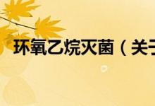 環(huán)氧乙烷滅菌（關于環(huán)氧乙烷滅菌的介紹）