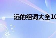 遠(yuǎn)的組詞大全10000個(gè)（遠(yuǎn)的組詞）