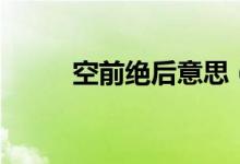 空前絕后意思（空前絕后的意思）