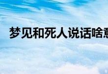 夢見和死人說話啥意思（夢見和死人說話）