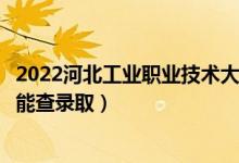 2022河北工業(yè)職業(yè)技術(shù)大學(xué)錄取時(shí)間及查詢?nèi)肟冢ㄊ裁磿r(shí)候能查錄?。?class=