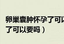 卵巢囊腫懷孕了可以繼續(xù)要嗎（卵巢囊腫懷孕了可以要嗎）