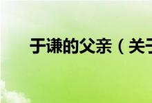 于謙的父親（關(guān)于于謙的父親的介紹）