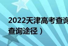 2022天津高考查詢錄取結(jié)果的方法（有幾種查詢途徑）
