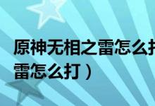 原神無(wú)相之雷怎么打碎三個(gè)晶體（原神無(wú)相之雷怎么打）