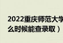 2022重慶師范大學(xué)錄取時(shí)間及查詢?nèi)肟冢ㄊ裁磿r(shí)候能查錄?。?class=