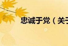 忠誠于黨（關(guān)于忠誠于黨的介紹）