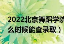 2022北京舞蹈學(xué)院錄取時(shí)間及查詢?nèi)肟冢ㄊ裁磿r(shí)候能查錄?。?class=