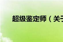 超級(jí)鑒定師（關(guān)于超級(jí)鑒定師的介紹）
