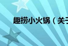 趣撈小火鍋（關(guān)于趣撈小火鍋的介紹）