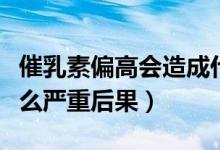催乳素偏高會(huì)造成什么減少（催乳素偏高有什么嚴(yán)重后果）