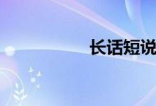 長(zhǎng)話短說(shuō)（長(zhǎng)話短說(shuō)）