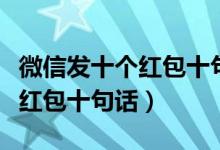 微信發(fā)十個(gè)紅包十句生日祝福語(yǔ)（微信發(fā)十個(gè)紅包十句話）