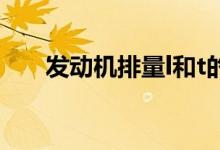 發(fā)動機排量l和t的區(qū)別（發(fā)動機排量）
