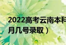 2022高考云南本科二批錄取是什么時候（幾月幾號錄?。?class=