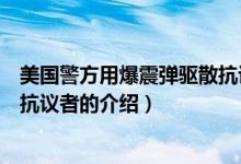 美國警方用爆震彈驅散抗議者（關于美國警方用爆震彈驅散抗議者的介紹）