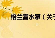 格蘭富水泵（關(guān)于格蘭富水泵的介紹）
