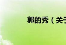 郭的秀（關于郭的秀的介紹）