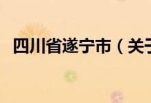 四川省遂寧市（關(guān)于四川省遂寧市的介紹）