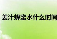 姜汁蜂蜜水什么時(shí)間喝（姜汁蜂蜜水的作用）