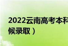 2022云南高考本科提前批錄取時(shí)間（什么時(shí)候錄?。?class=