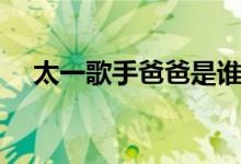 太一歌手爸爸是誰（太一歌手個人信息）
