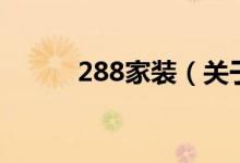 288家裝（關于288家裝的介紹）