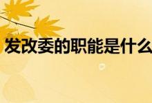 發(fā)改委的職能是什么（發(fā)改委的職能是什么）