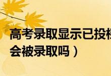 高考錄取顯示已投檔會(huì)被錄取嗎（已投檔一定會(huì)被錄取嗎）