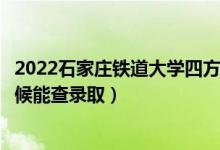 2022石家莊鐵道大學(xué)四方學(xué)院錄取時間及查詢?nèi)肟冢ㄊ裁磿r候能查錄?。?class=