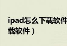 ipad怎么下載軟件不需要密碼（ipad怎么下載軟件）