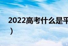 2022高考什么是平行志愿（該如何進(jìn)行投檔）