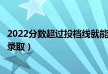 2022分?jǐn)?shù)超過投檔線就能被錄取嗎（過了投檔線多少分能被錄?。?class=