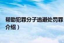 幫助犯罪分子逃避處罰罪（關(guān)于幫助犯罪分子逃避處罰罪的介紹）