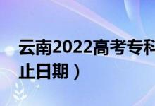 云南2022高考?？铺崆芭浫r間（錄取截止日期）