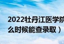 2022牡丹江醫(yī)學(xué)院錄取時(shí)間及查詢?nèi)肟冢ㄊ裁磿r(shí)候能查錄?。?class=